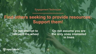 52
Do not attempt to
reinvent the wheel
Find others seeking to provide resources;
Support them!
Do not assume you are
the only ones interested
in trees
Engagement Techniques
 