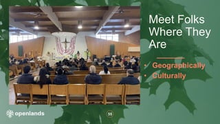 55
• Geographically
• Culturally
Meet Folks
Where They
Are
 