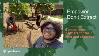56
Compensate
partners for their
time and expertise
Empower,
Don’t Extract
 