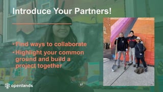 57
• Find ways to collaborate
• Highlight your common
ground and build a
project together
Introduce Your Partners!
 