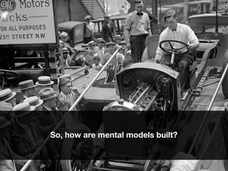 So, how are mental models built?
 