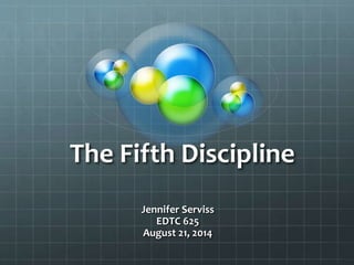 The Fifth Discipline
Jennifer Serviss
EDTC 625
August 21, 2014
 