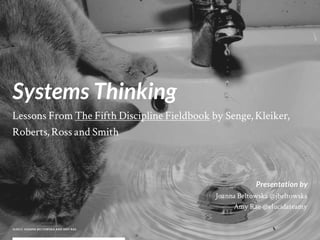 Systems Thinking
Lessons From The Fifth Discipline Fieldbook by Senge, Kleiker,
Roberts, Ross and Smith



                                                          Presentation by
                                             Joanna Beltowska @jbeltowska
                                                  Amy Rae @elucidateamy

©2 011 JOAN N A B ELTO WSK A AN D AMY RAE.
 