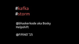 #kafka 
#storm
@FifthEl ‘15
I’m @bhaskerkode aka Bosky 
Product Engg at Helpshift
 