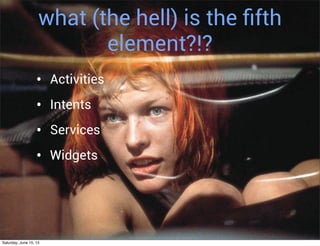 what (the hell) is the ﬁfth
element?!?
• Activities
• Intents
• Services
• Widgets
Saturday, June 15, 13
 
