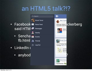 an HTML5 talk?!?
• Facebook killed HTML5 app, Zuckerberg
said HTML5 is not there yet!!
• Sencha Built FastBook
fb.html5isready.com
• LinkedIn moved to native
• anybody think its better now?
Saturday, June 15, 13
 