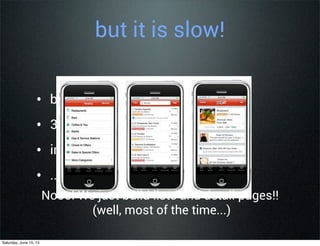 but it is slow!
• building games?
• 3d physics?
• image processing?
• ...?
Nooo! We just build lists and detail pages!!
(well, most of the time...)
Saturday, June 15, 13
 