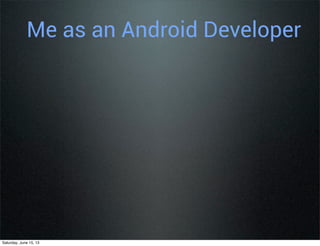 Me as an Android Developer
Saturday, June 15, 13
 