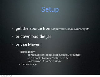 Setup
• get the source from https://code.google.com/p/mgwt/
• or download the jar
• or use Maven!
<dependency>
      <groupId>com.googlecode.mgwt</groupId>
      <artifactId>mgwt</artifactId>
      <version>1.1.2</version>
</dependency>
Saturday, June 15, 13
 