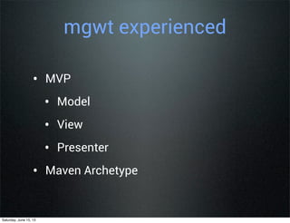 mgwt experienced
• MVP
• Model
• View
• Presenter
• Maven Archetype
Saturday, June 15, 13
 