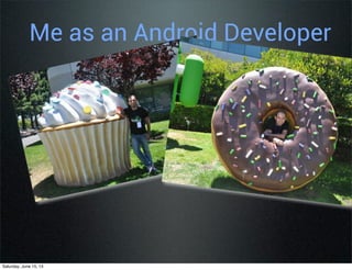 Me as an Android Developer
Saturday, June 15, 13
 