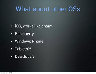 What about other OSs
• iOS, works like charm
• Blackberry
• Windows Phone
• Tablets?!
• Desktop?!?
Saturday, June 15, 13
 