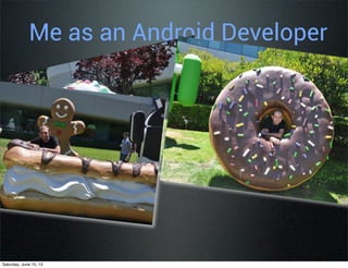 Me as an Android Developer
Saturday, June 15, 13
 