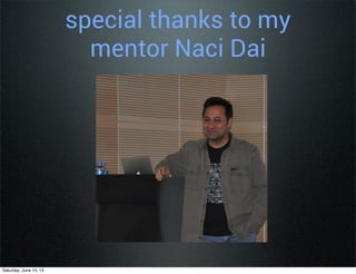 special thanks to my
mentor Naci Dai
Saturday, June 15, 13
 