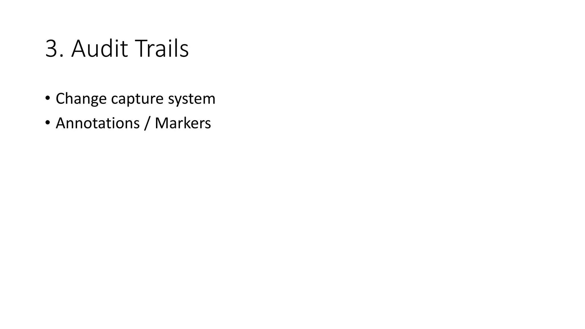 3. Audit Trails
• Change capture system
• Annotations / Markers