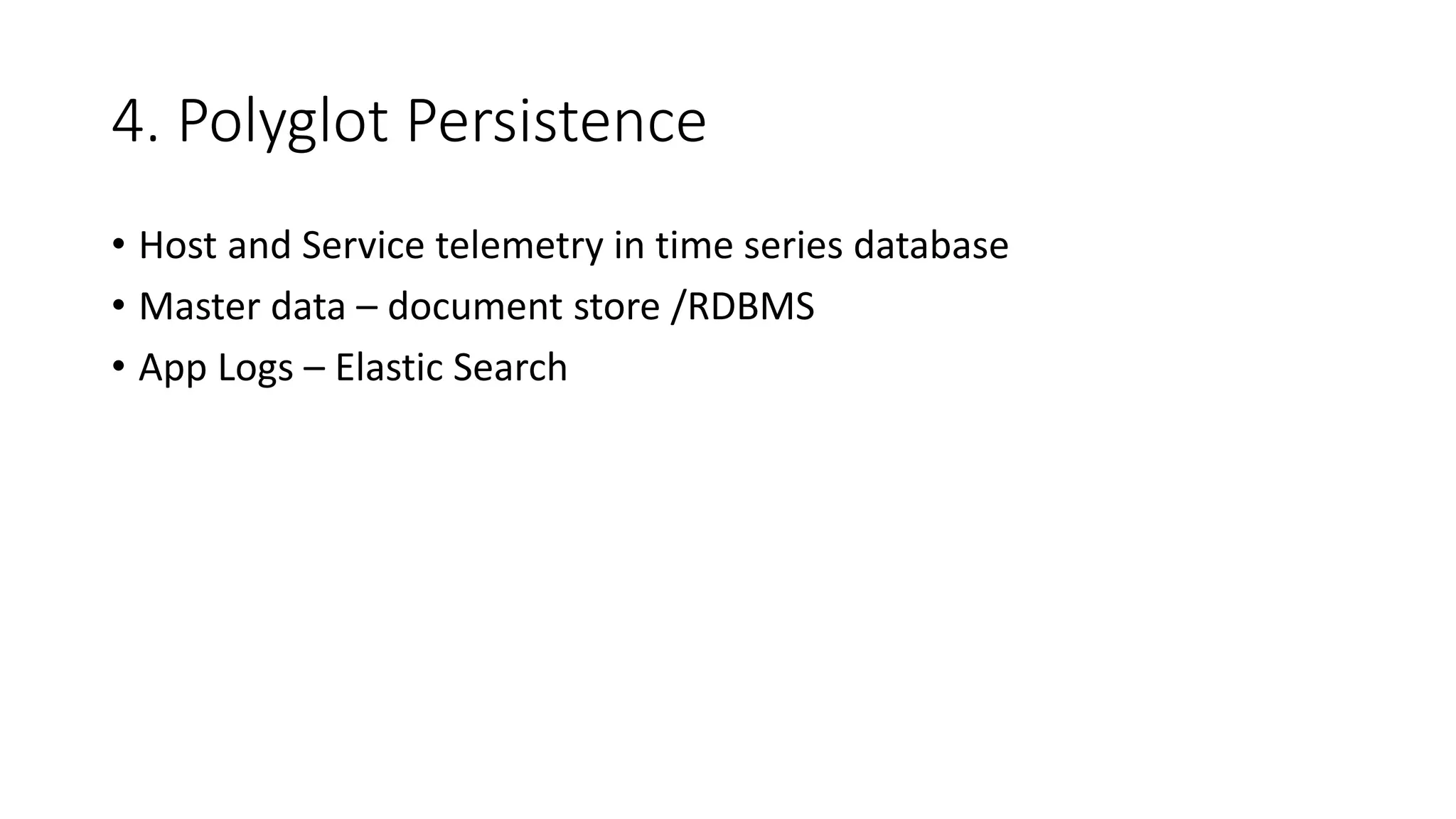 4. Polyglot Persistence
• Host and Service telemetry in time series database
• Master data – document store /RDBMS
• App Logs – Elastic Search