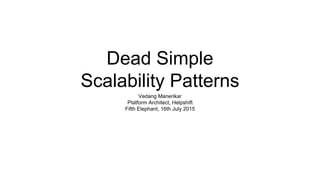 Dead Simple
Scalability Patterns
Vedang Manerikar
Platform Architect, Helpshift
Fifth Elephant, 16th July 2015
 