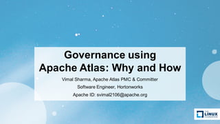 Governance using
Apache Atlas: Why and How
Vimal Sharma, Apache Atlas PMC & Committer
Software Engineer, Hortonworks
Apache ID: svimal2106@apache.org
 