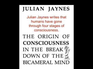 Julian Jaynes writes that
humans have gone
through four stages of
consciousness.
 