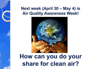 Next week (April 30 – May 4) is
 Air Quality Awareness Week!




How can you do your
 share for clean air?
 