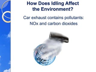 How Does Idling Affect
   the Environment?
Car exhaust contains pollutants:
   NOx and carbon dioxides
 