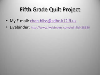 My E-mail: chan.bliss@sdhc.k12.fl.usLivebinder: http://www.livebinders.com/edit?id=2833#Fifth Grade Quilt Project