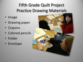 Fifth Grade Quilt ProjectPractice Drawing MaterialsImageDrawing paper CrayonsColored pencilsFolderEnvelope
