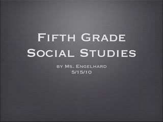 Fifth Grade
Social Studies
   by Ms. Engelhard
        5/15/10
 