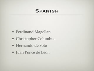 Spanish


• Ferdinand Magellan
• Christopher Columbus
• Hernando de Soto
• Juan Ponce de Leon
 
