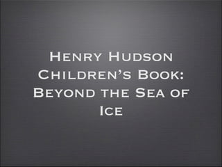 Henry Hudson
Children’s Book:
Beyond the Sea of
       Ice
 