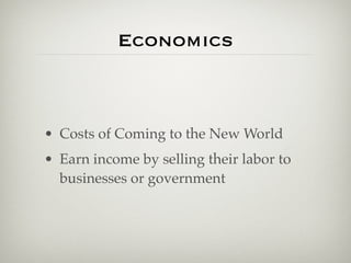Economics



• Costs of Coming to the New World
• Earn income by selling their labor to
  businesses or government
 