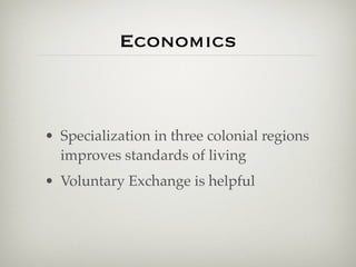 Economics



• Specialization in three colonial regions
  improves standards of living
• Voluntary Exchange is helpful
 