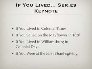 If You Lived... Series
        Keynote

• If You Lived in Colonial Times
• If You Sailed on the Mayﬂower in 1620
• If You Lived in Williamsburg in
  Colonial Days
• If You Were at the First Thanksgiving
 
