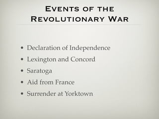 Events of the
   Revolutionary War

• Declaration of Independence
• Lexington and Concord
• Saratoga
• Aid from France
• Surrender at Yorktown
 