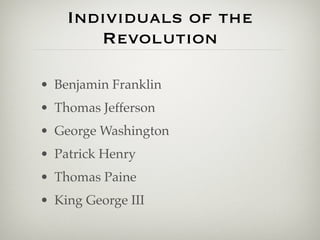 Individuals of the
       Revolution

• Benjamin Franklin
• Thomas Jefferson
• George Washington
• Patrick Henry
• Thomas Paine
• King George III
 