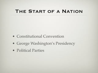 The Start of a Nation



• Constitutional Convention
• George Washington’s Presidency
• Political Parties
 
