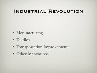Industrial Revolution


• Manufacturing
• Textiles
• Transportation Improvements
• Other Innovations
 