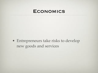 Economics



• Entrepreneurs take risks to develop
  new goods and services
 