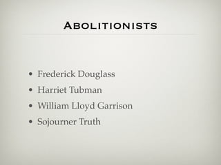 Abolitionists


• Frederick Douglass
• Harriet Tubman
• William Lloyd Garrison
• Sojourner Truth
 