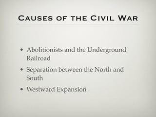 Causes of the Civil War


• Abolitionists and the Underground
  Railroad
• Separation between the North and
  South
• Westward Expansion
 