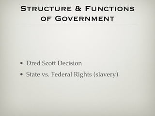 Structure & Functions
   of Government



• Dred Scott Decision
• State vs. Federal Rights (slavery)
 