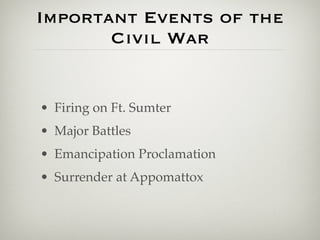 Important Events of the
       Civil War


• Firing on Ft. Sumter
• Major Battles
• Emancipation Proclamation
• Surrender at Appomattox
 