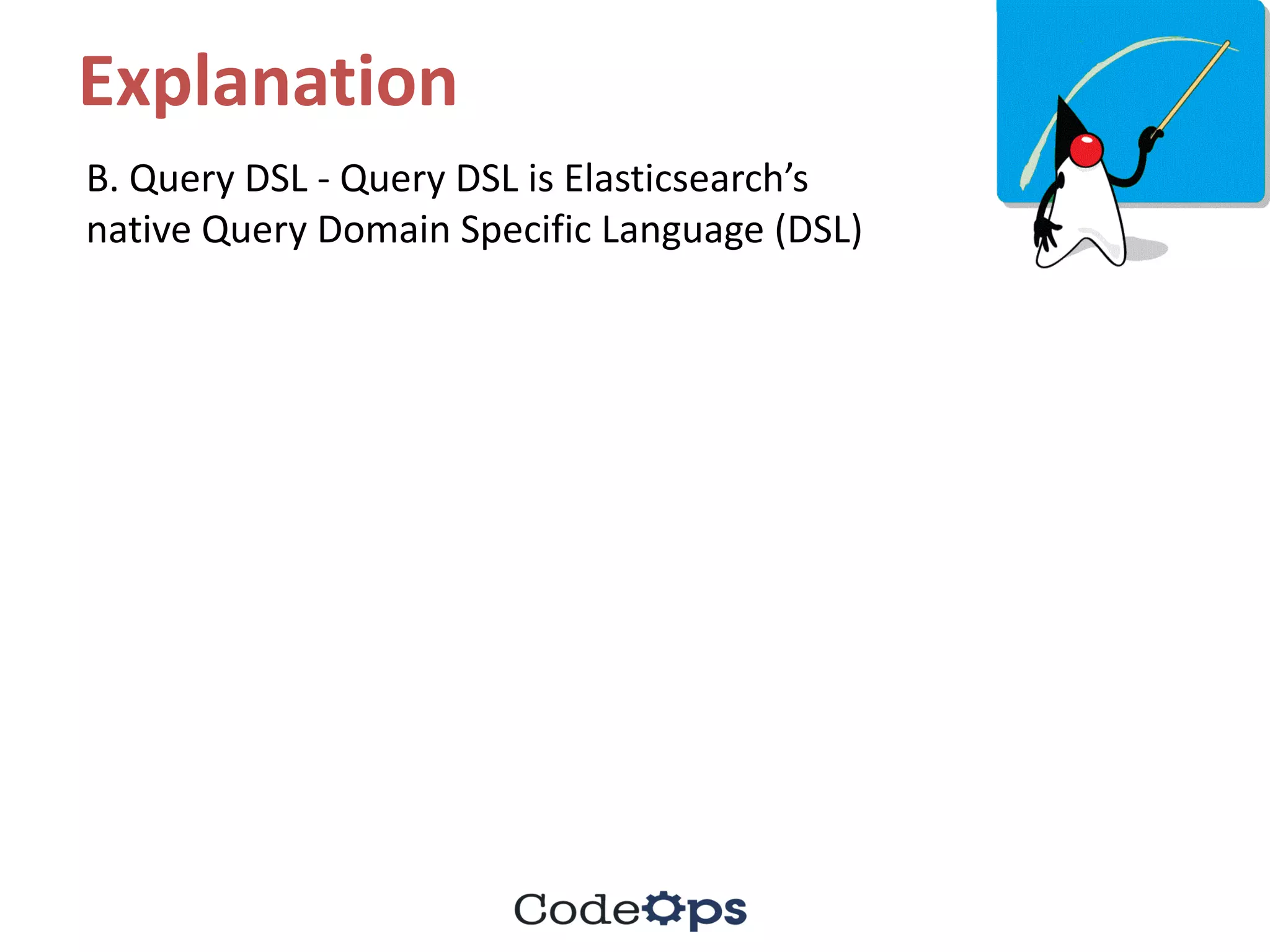 Explanation
B.	Query	DSL	- Query	DSL	is	Elasticsearch’s
native	Query	Domain	Specific	Language	(DSL)
 