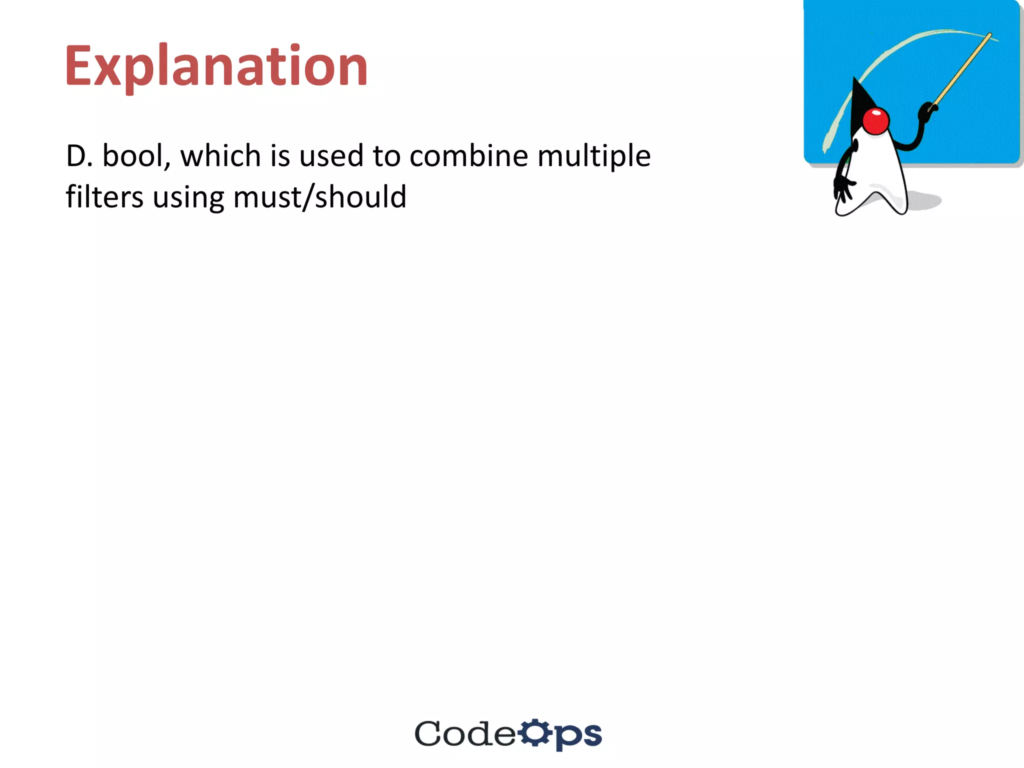 Explanation
D.	bool,	which	is	used	to	combine	multiple	
filters	using	must/should
 