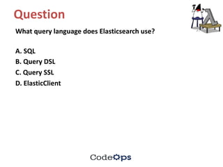 Question	
What	query	language	does	Elasticsearch use?
A.	SQL	
B.	Query	DSL	
C.	Query	SSL	
D.	ElasticClient
 