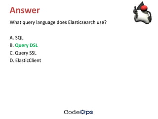 Answer
What	query	language	does	Elasticsearch use?
A.	SQL	
B.	Query	DSL	
C.	Query	SSL	
D.	ElasticClient
 