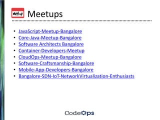 Meetups
• JavaScript-Meetup-Bangalore
• Core-Java-Meetup-Bangalore
• Software	Architects	Bangalore
• Container-Developers-Meetup
• CloudOps-Meetup-Bangalore
• Software-Craftsmanship-Bangalore
• Mobile-App-Developers-Bangalore
• Bangalore-SDN-IoT-NetworkVirtualization-Enthusiasts
 