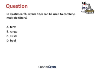 Question	
In	Elasticsearch,	which	filter	can	be	used	to	combine	
multiple	filters?	
A.	term	
B.	range	
C.	exists	
D.	bool	
 