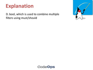 Explanation
D.	bool,	which	is	used	to	combine	multiple	
filters	using	must/should
 