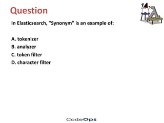 Question	
In	Elasticsearch,	"Synonym"	is	an	example	of:	
A.	tokenizer
B.	analyzer
C.	token	filter	
D.	character	filter
 